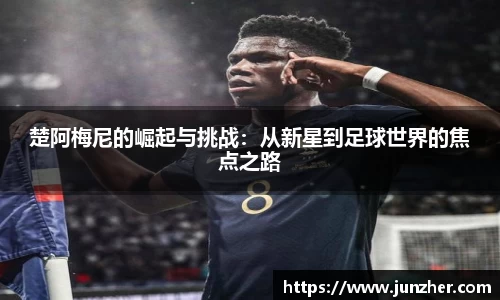 beats365楚阿梅尼的崛起与挑战：从新星到足球世界的焦点之路