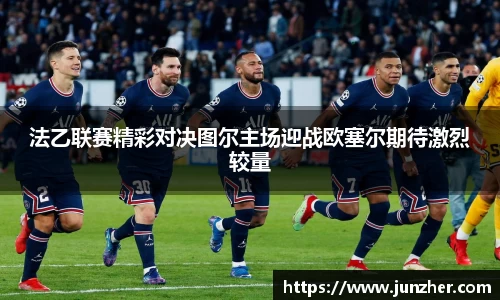 法乙联赛精彩对决图尔主场迎战欧塞尔期待激烈较量
